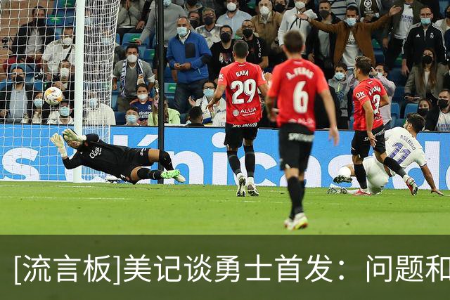 [流言板]美记谈勇士首发：问题和前几场一样，进攻火力从哪来？